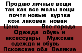 Продаю личные вещи, так как все малы,вещи почти новые, куртка кож.лаковая (новая › Цена ­ 5 000 - Все города Одежда, обувь и аксессуары » Мужская одежда и обувь   . Псковская обл.,Великие Луки г.